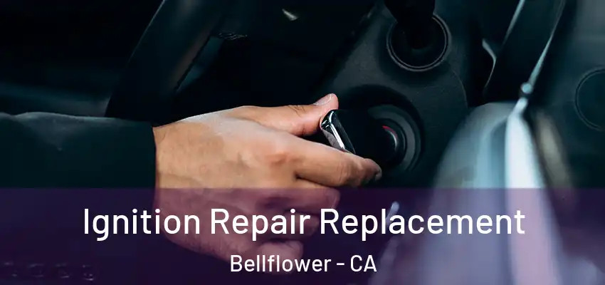 Ignition Repair Replacement Bellflower - CA